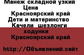 Манеж складной узкий › Цена ­ 1 700 - Красноярский край Дети и материнство » Качели, шезлонги, ходунки   . Красноярский край